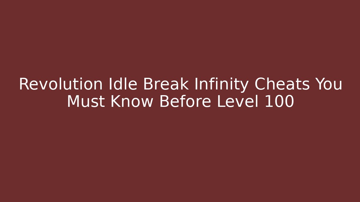 Revolution Idle Break Infinity Cheats You Must Know Before Level 100