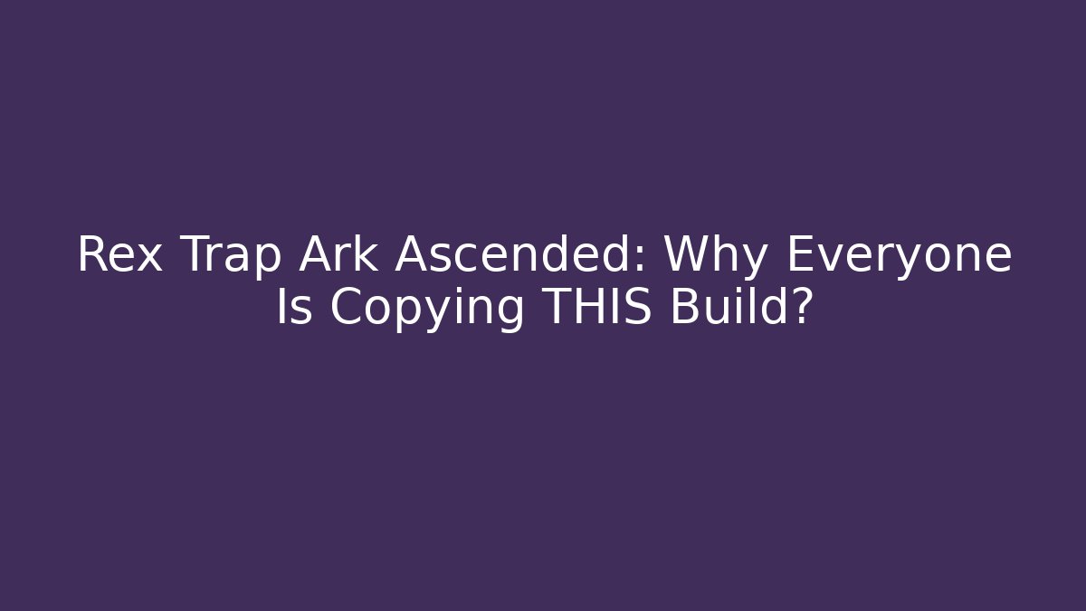 Rex Trap Ark Ascended: Why Everyone Is Copying THIS Build?