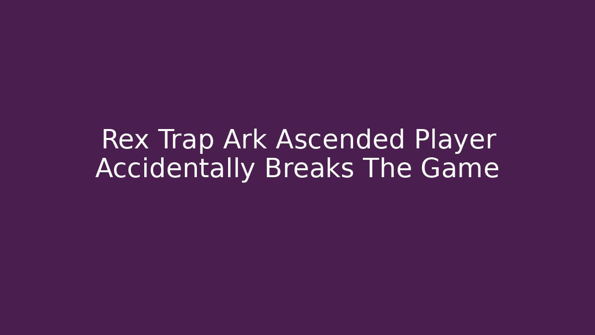 Rex Trap Ark Ascended Player Accidentally Breaks The Game