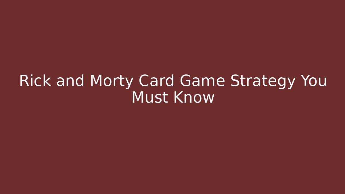 Rick and Morty Card Game Strategy You Must Know