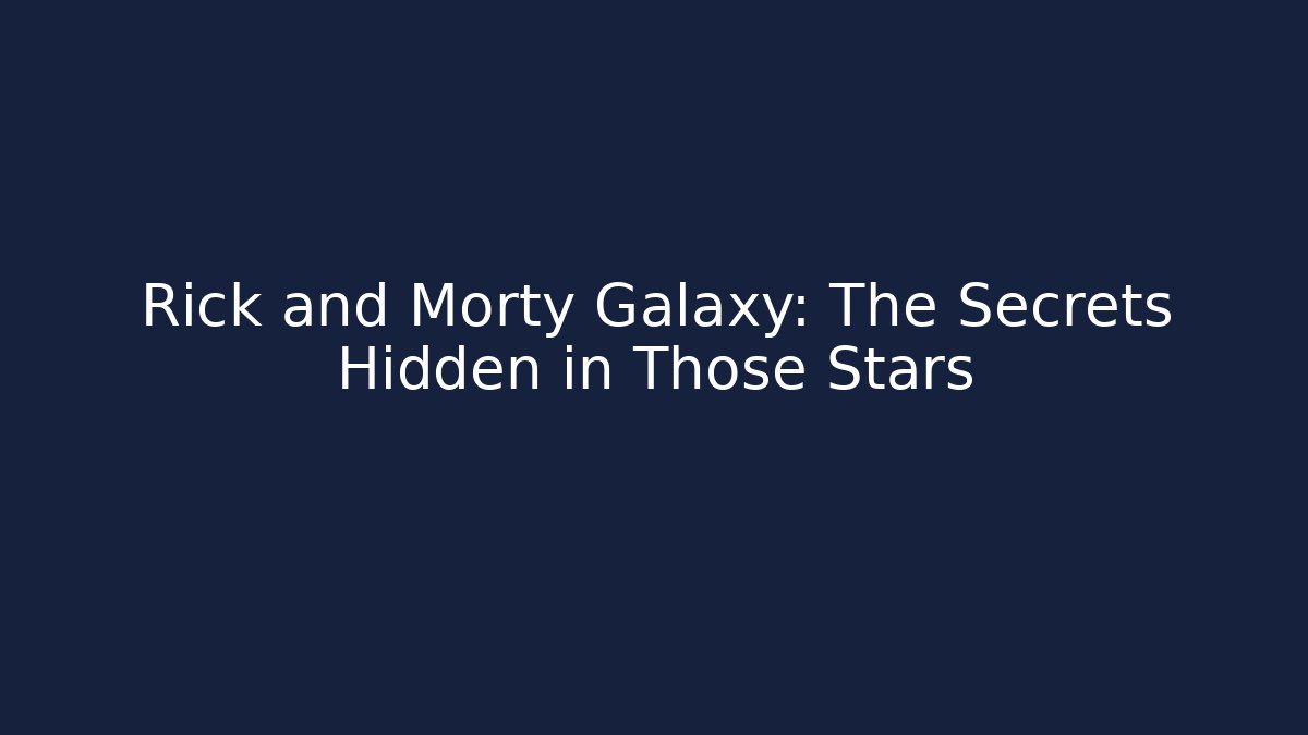 Rick and Morty Galaxy: The Secrets Hidden in Those Stars