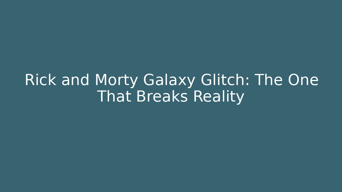 Rick and Morty Galaxy Glitch: The One That Breaks Reality - Boomer Naturals