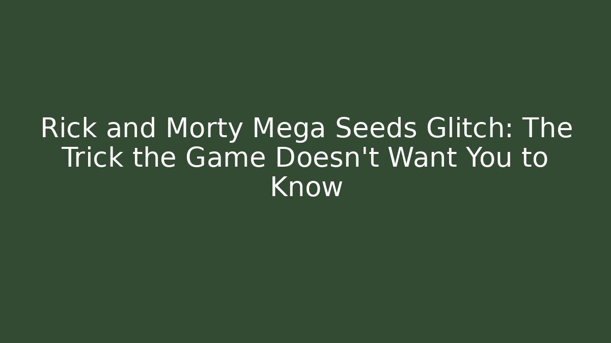 Rick and Morty Mega Seeds Glitch: The Trick the Game Doesn't Want You to Know