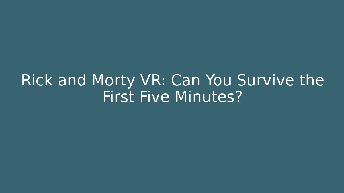Rick and Morty VR: Can You Survive the First Five Minutes?