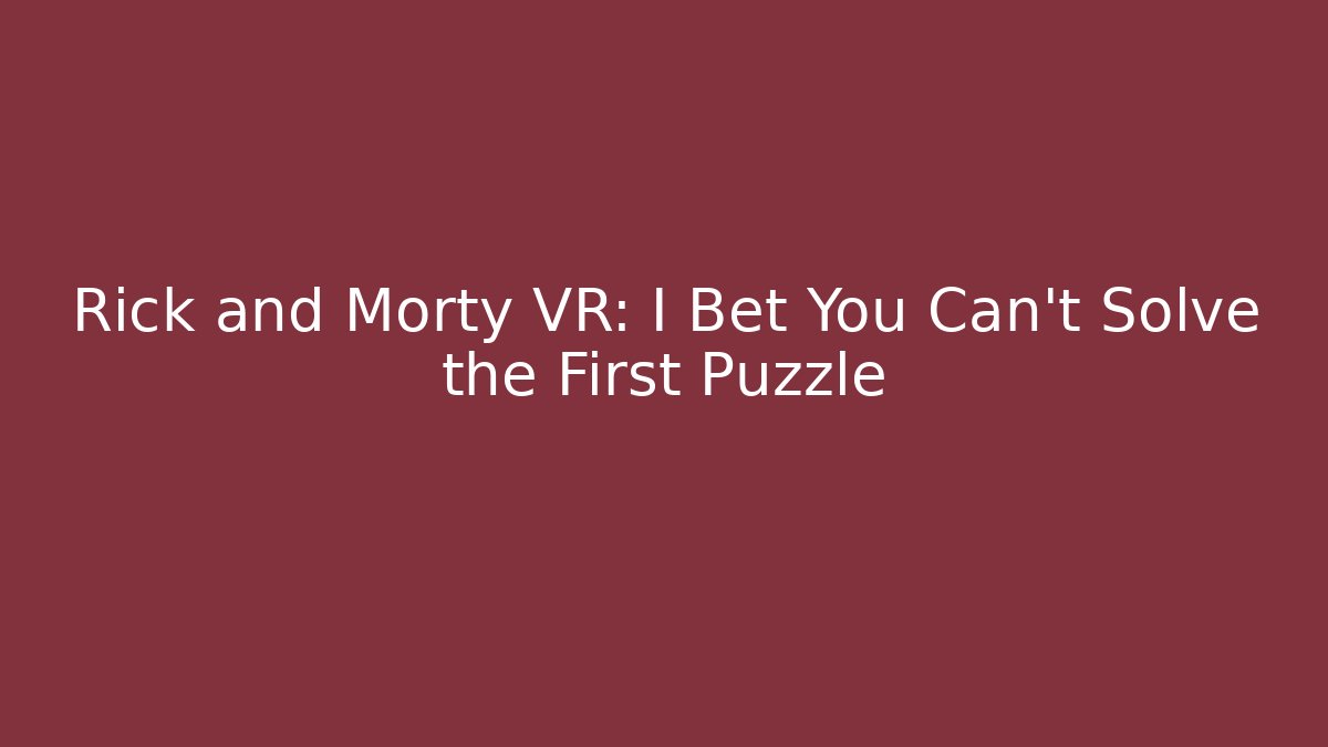 Rick and Morty VR: I Bet You Can't Solve the First Puzzle