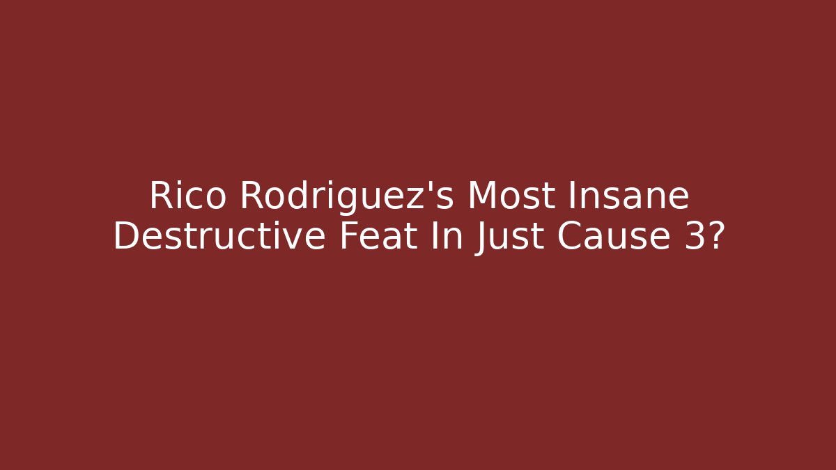 Rico Rodriguez’s Most Insane Destructive Feat In Just Cause 3?