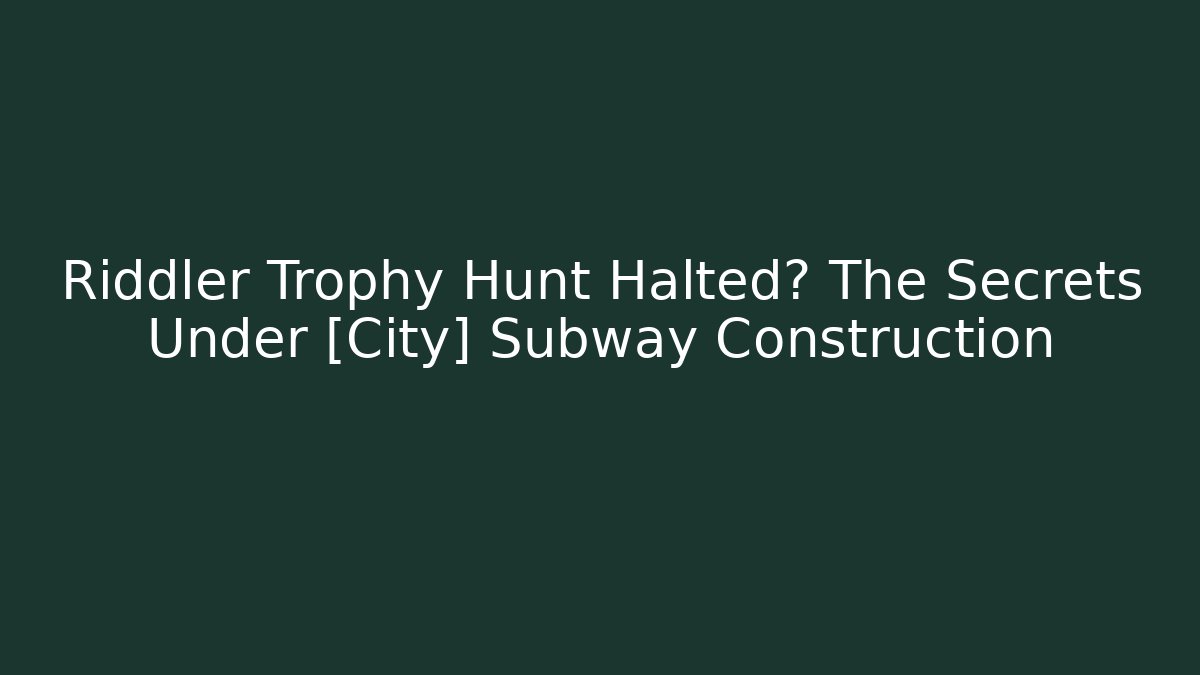 Riddler Trophy Hunt Halted? The Secrets Under [City] Subway Construction