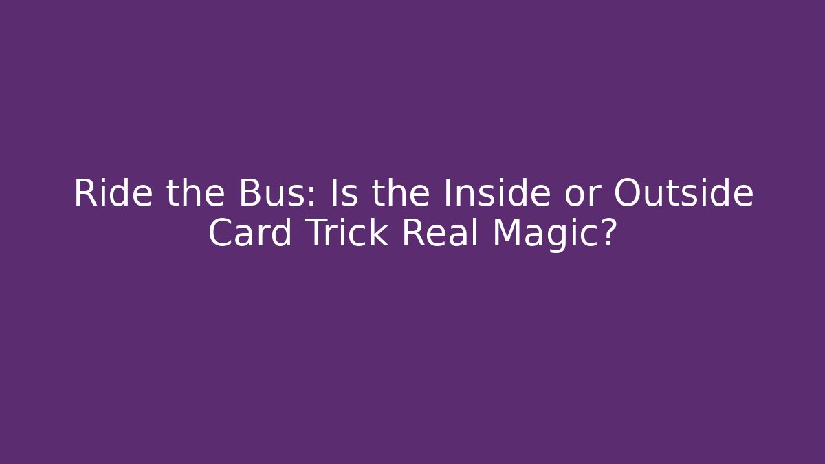 Ride the Bus: Is the Inside or Outside Card Trick Real Magic?
