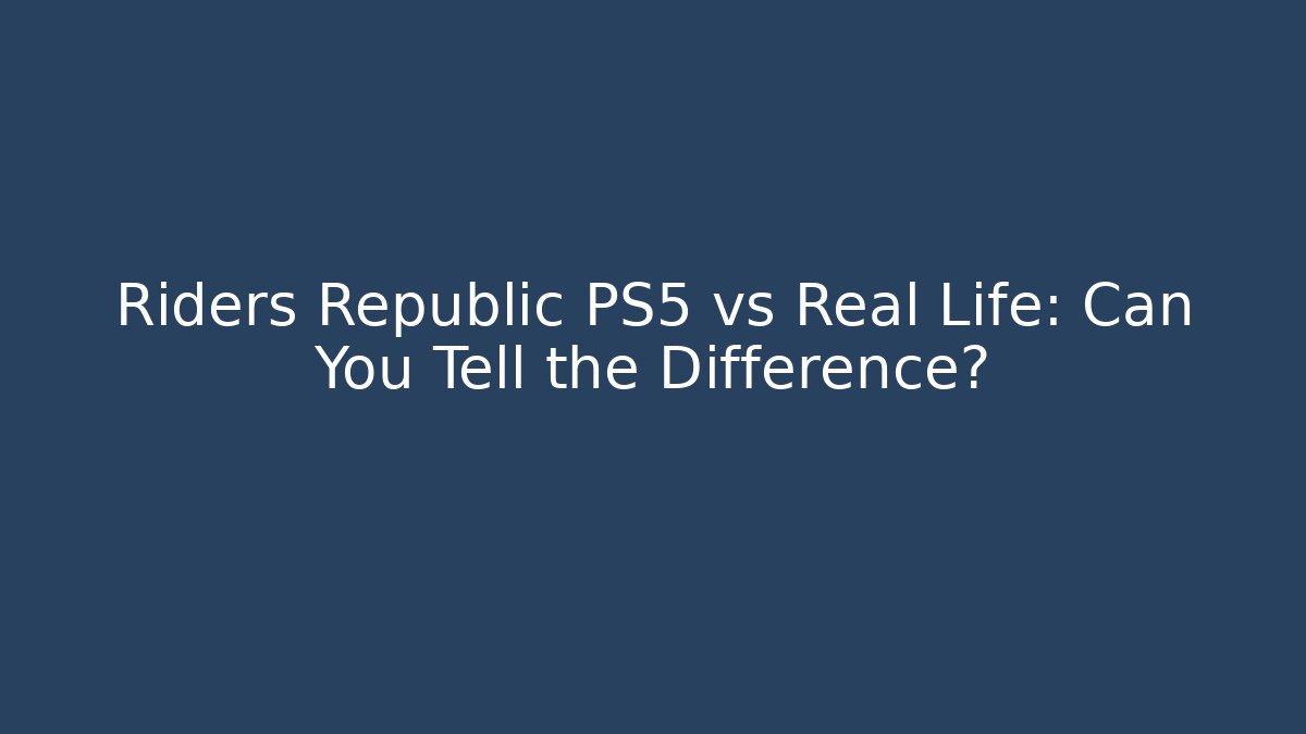 Riders Republic PS5 vs Real Life: Can You Tell the Difference?