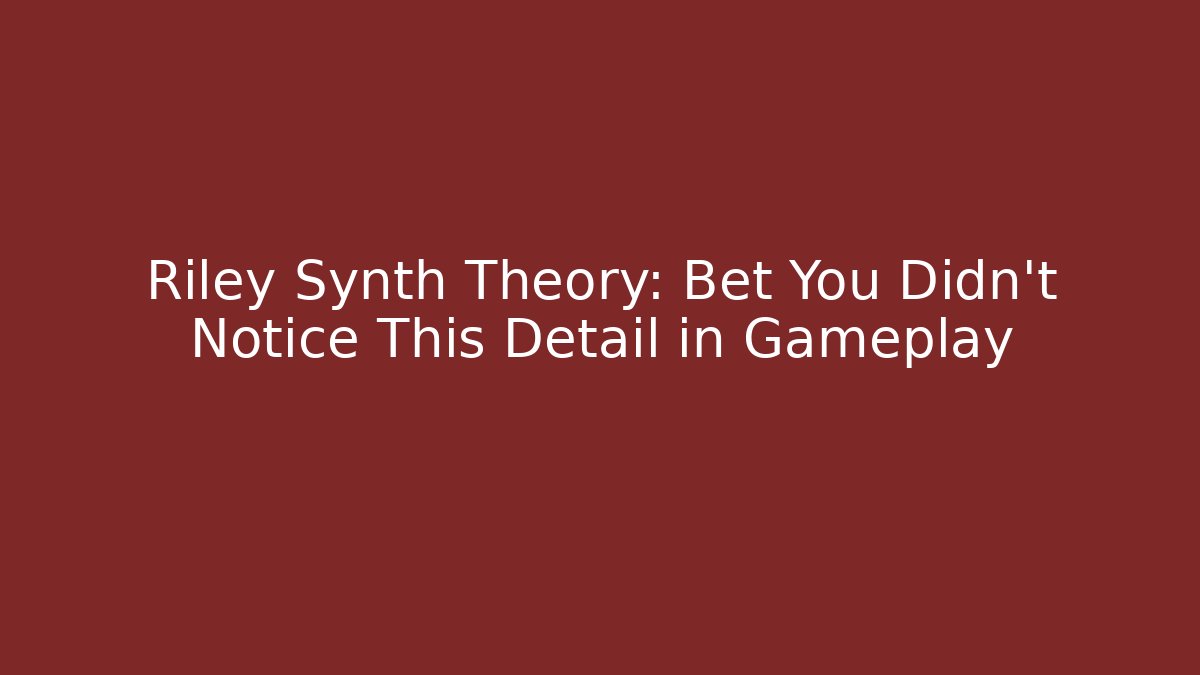 Riley Synth Theory: Bet You Didn't Notice This Detail in Gameplay