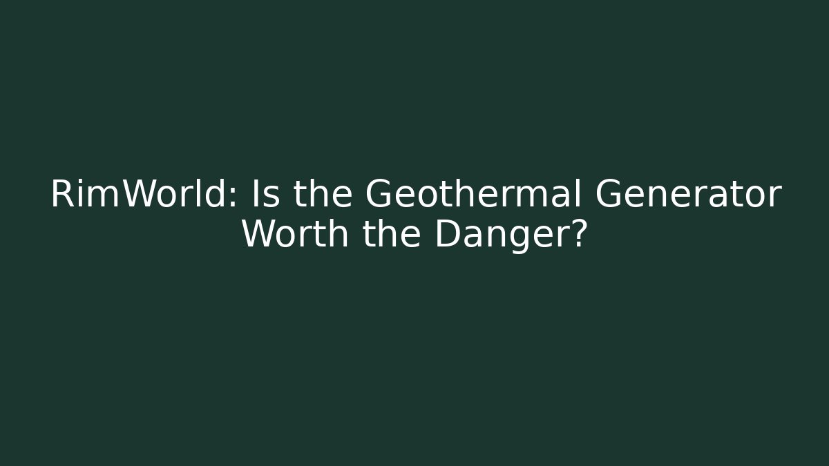 RimWorld: Is the Geothermal Generator Worth the Danger?