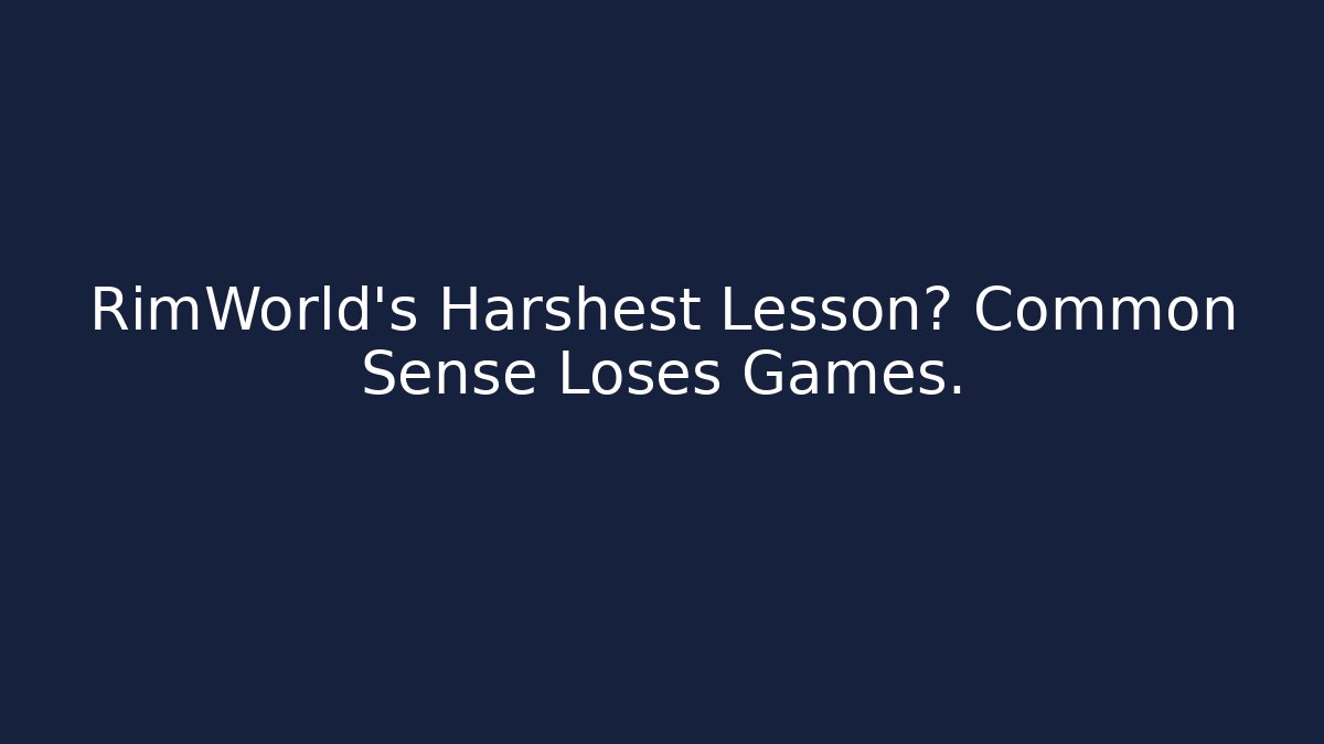 RimWorld’s Harshest Lesson? Common Sense Loses Games.