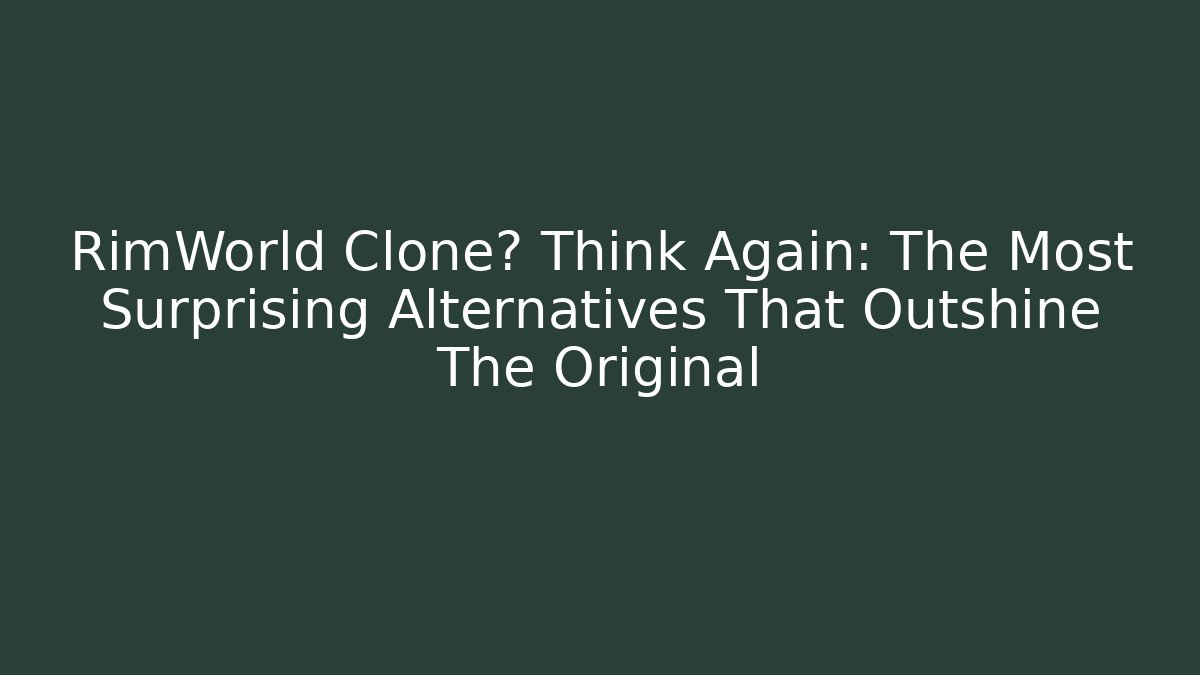 RimWorld Clone? Think Again: The Most Surprising Alternatives That Outshine The Original