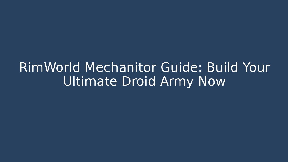 RimWorld Mechanitor Guide: Build Your Ultimate Droid Army Now