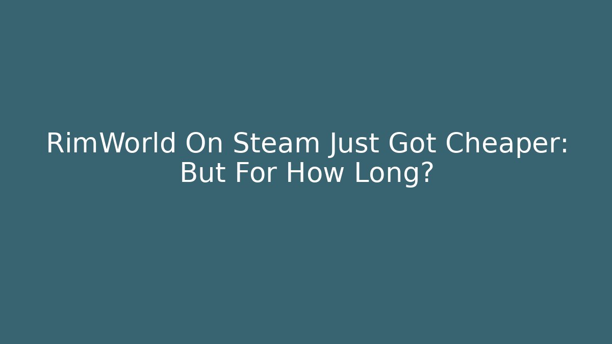 RimWorld On Steam Just Got Cheaper: But For How Long?