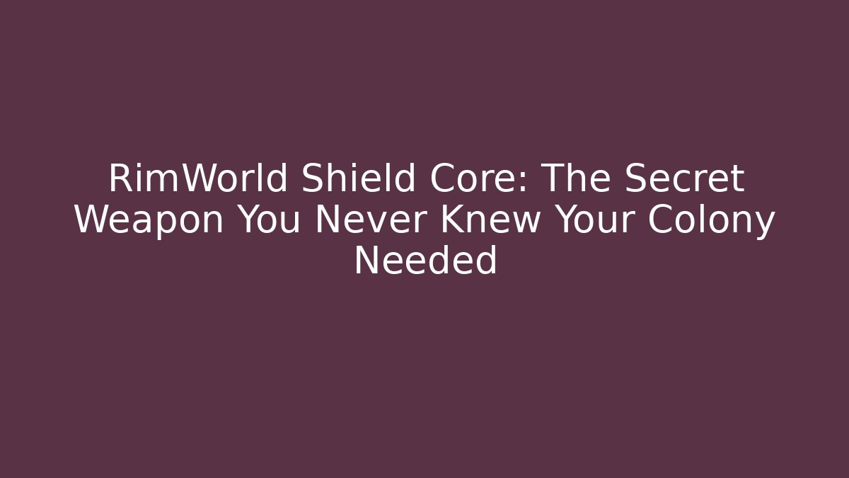 RimWorld Shield Core: The Secret Weapon You Never Knew Your Colony Needed