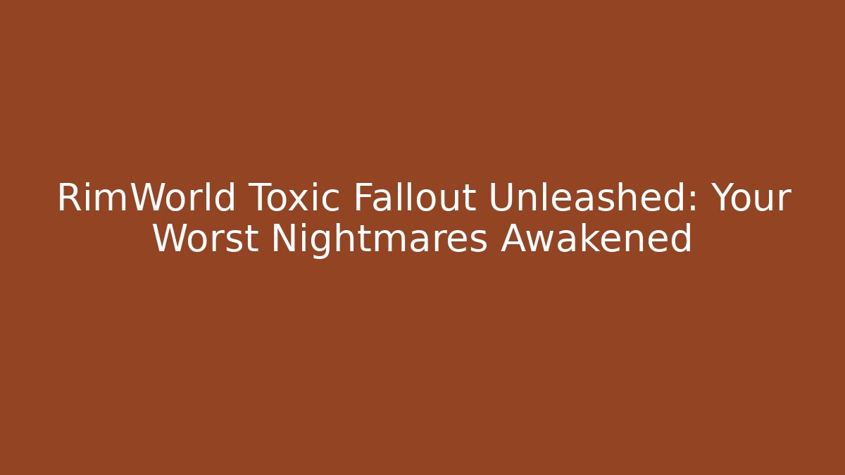 RimWorld Toxic Fallout Unleashed: Your Worst Nightmares Awakened