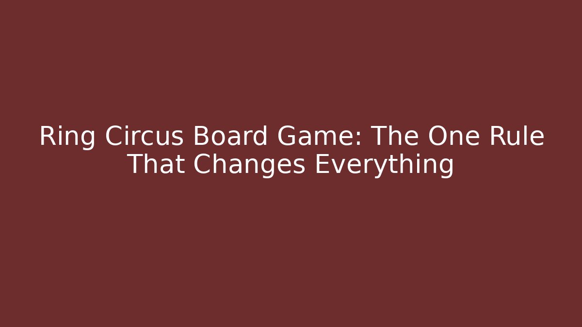 Ring Circus Board Game: The One Rule That Changes Everything