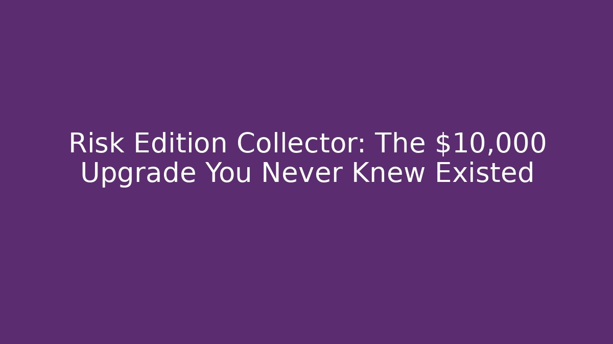 Risk Edition Collector: The $10,000 Upgrade You Never Knew Existed
