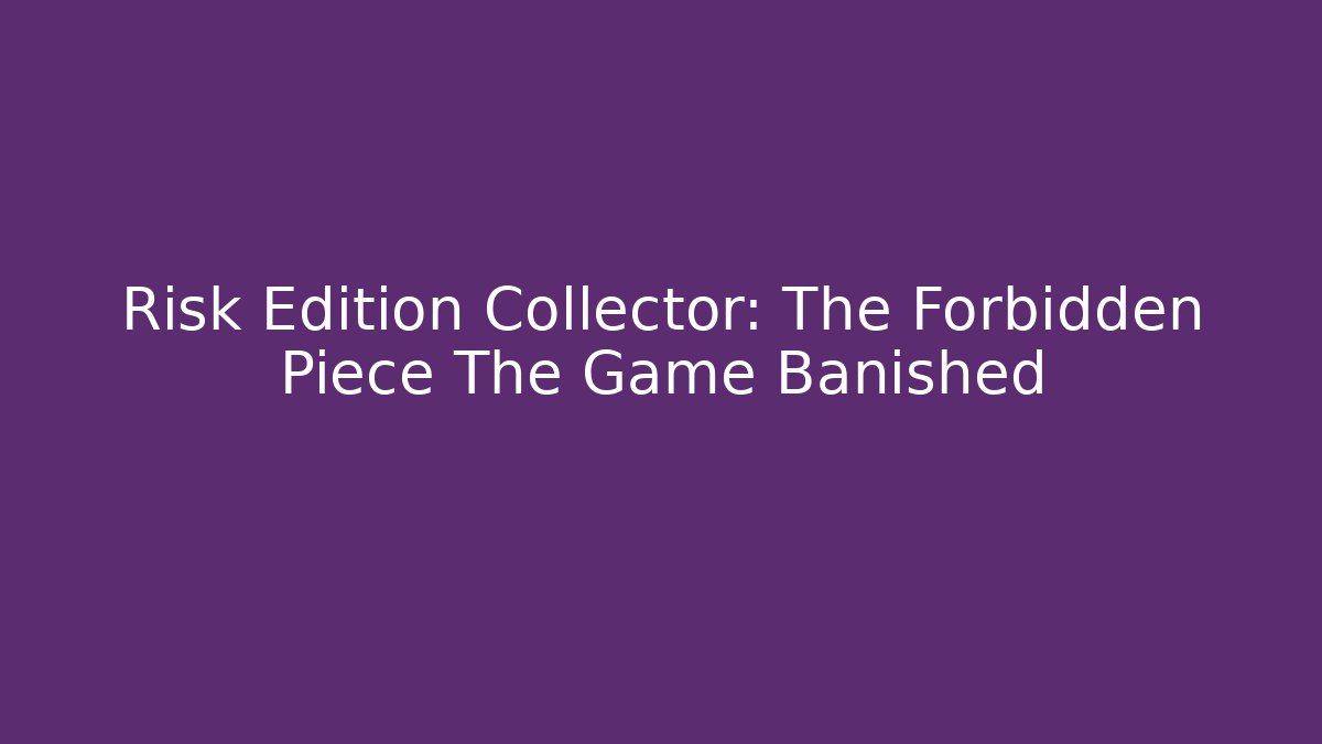Risk Edition Collector: The Forbidden Piece The Game Banished