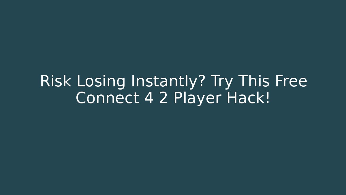 Risk Losing Instantly? Try This Free Connect 4 2 Player Hack!