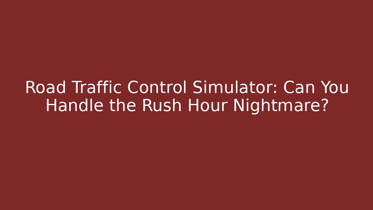 Road Traffic Control Simulator: Can You Handle the Rush Hour Nightmare?