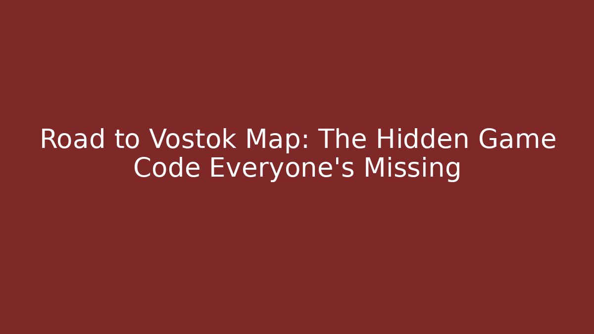 Road to Vostok Map: The Hidden Game Code Everyone's Missing