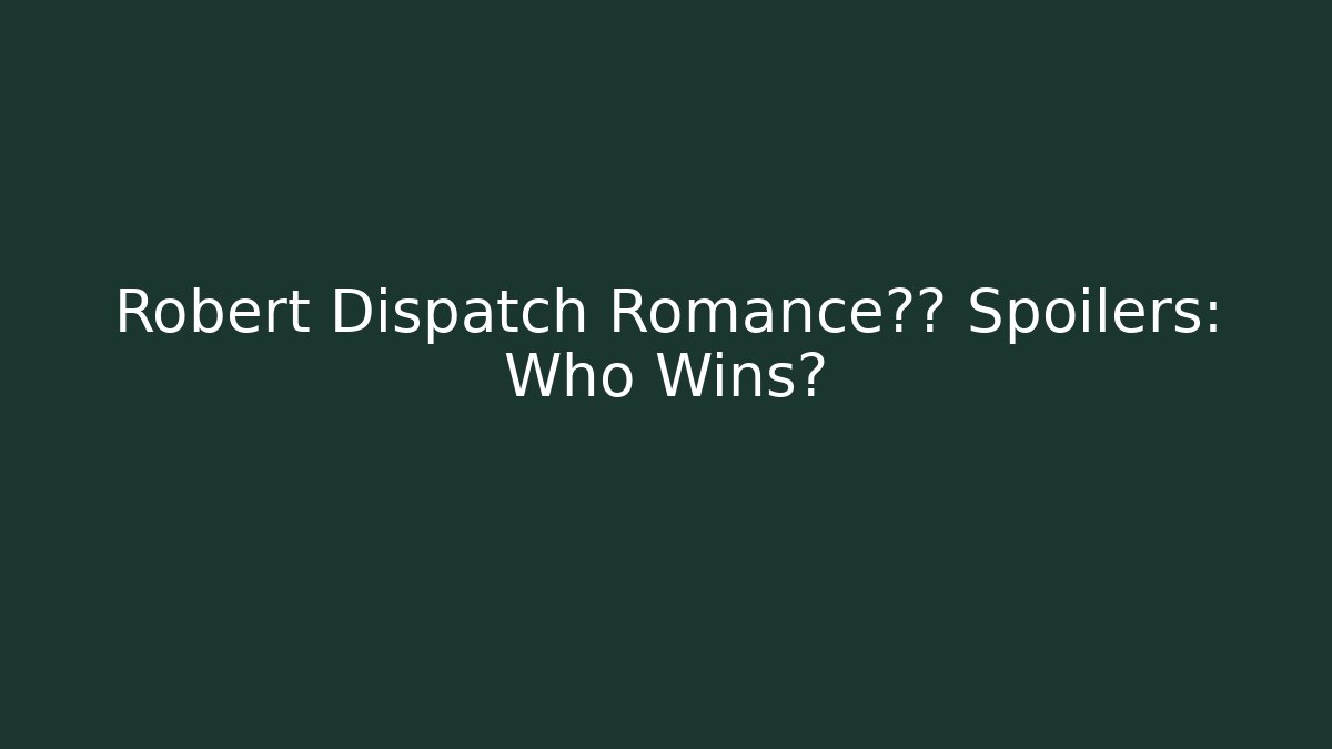 Robert Dispatch Romance结局 Spoilers: Who Wins?