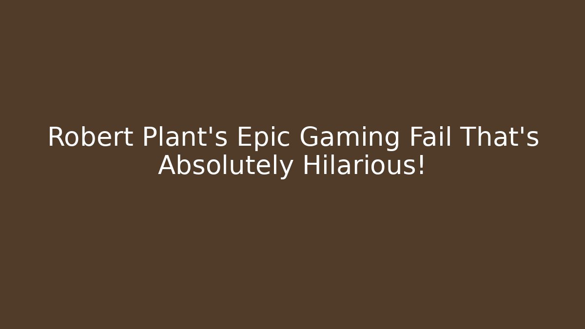 Robert Plant's Epic Gaming Fail That's Absolutely Hilarious!