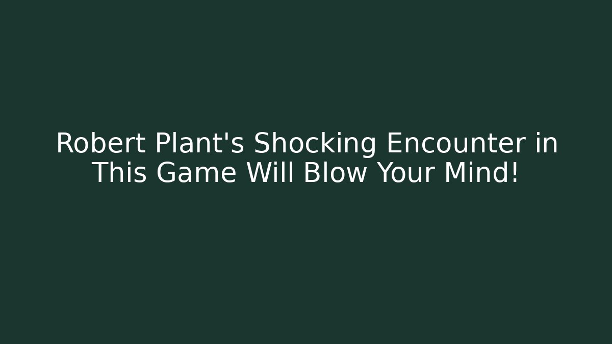Robert Plant's Shocking Encounter in This Game Will Blow Your Mind!