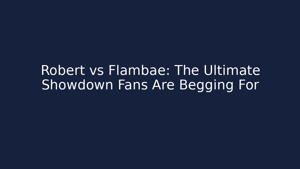 Robert vs Flambae: The Ultimate Showdown Fans Are Begging For