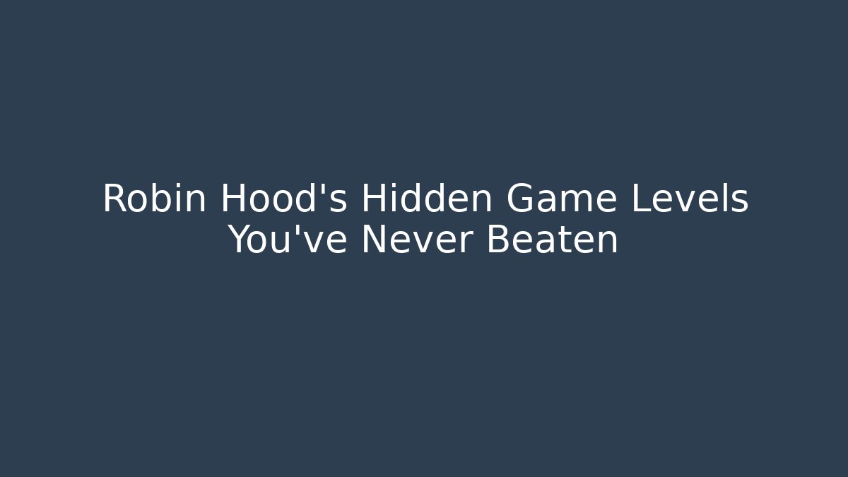 Robin Hood's Hidden Game Levels You've Never Beaten