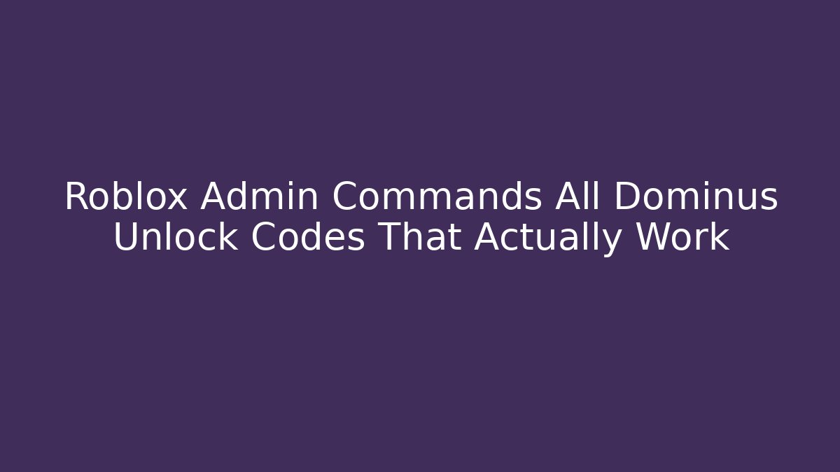 Roblox Admin Commands All Dominus Unlock Codes That Actually Work