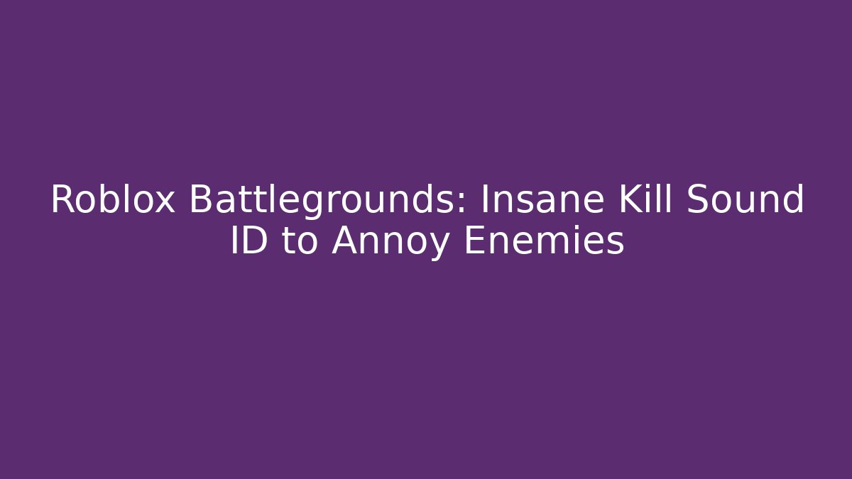 Roblox Battlegrounds: Insane Kill Sound ID to Annoy Enemies