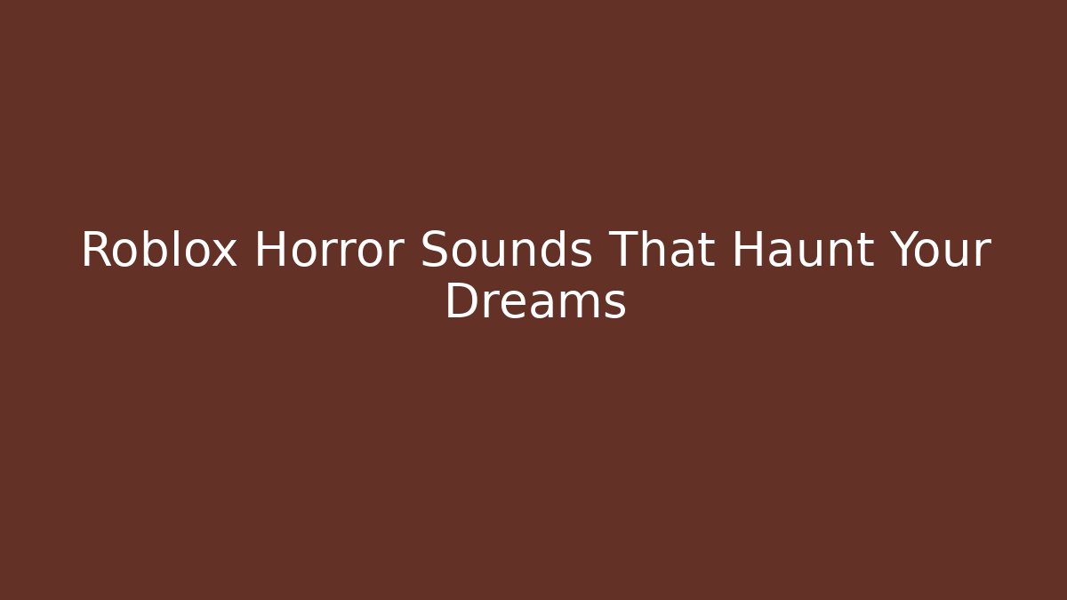 Roblox Horror Sounds That Haunt Your Dreams