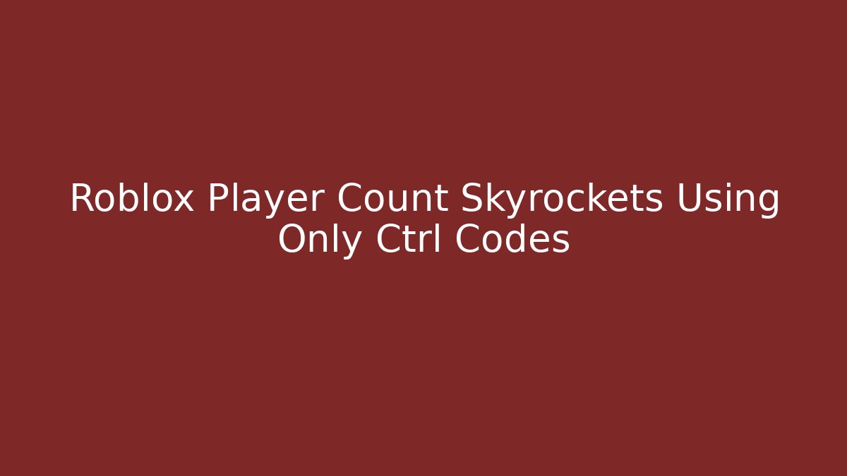 Roblox Player Count Skyrockets Using Only Ctrl Codes