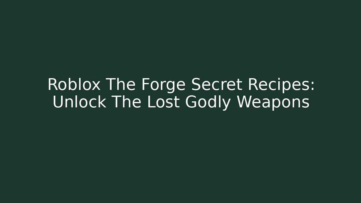 Roblox The Forge Secret Recipes: Unlock The Lost Godly Weapons