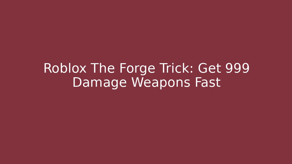 Roblox The Forge Trick: Get 999 Damage Weapons Fast
