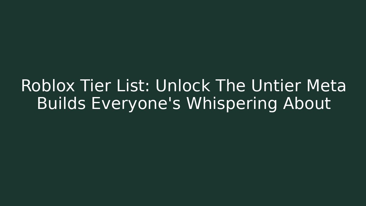 Roblox Tier List: Unlock The Untier Meta Builds Everyone's Whispering About