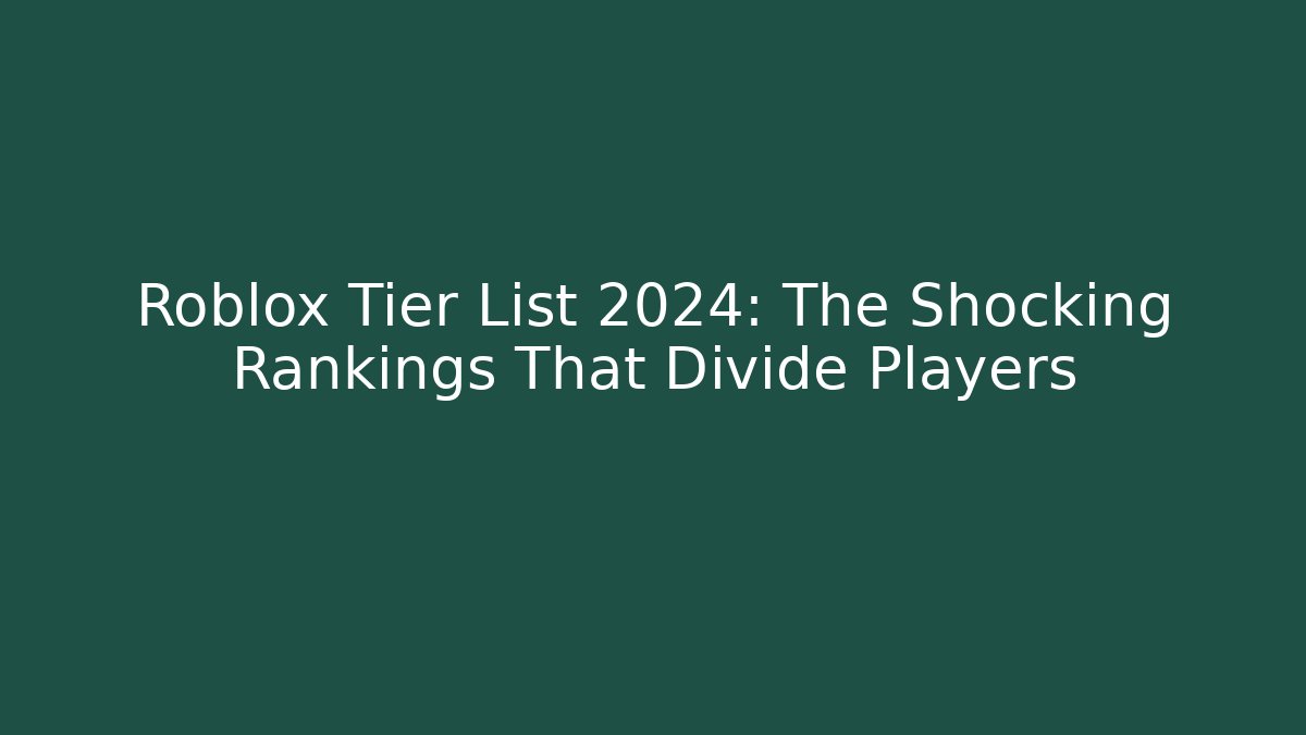 Roblox Tier List 2024: The Shocking Rankings That Divide Players - Boomer Naturals