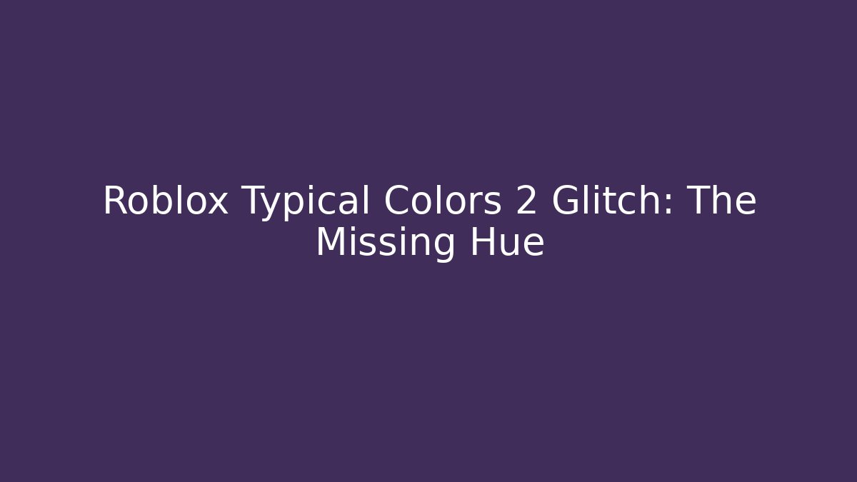 Roblox Typical Colors 2 Glitch: The Missing Hue