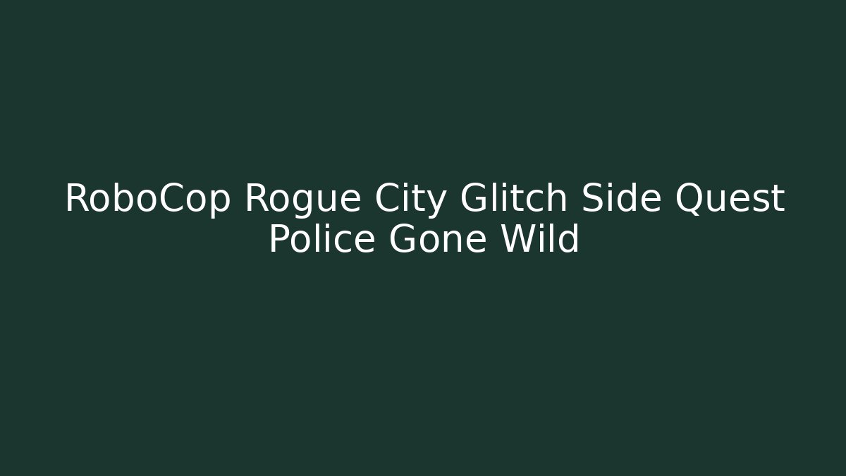 RoboCop Rogue City Glitch Side Quest Police Gone Wild - Boomer Naturals