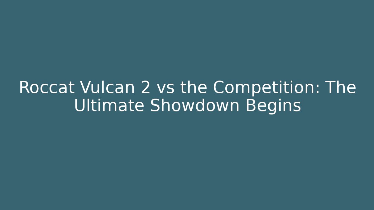 Roccat Vulcan 2 vs the Competition: The Ultimate Showdown Begins