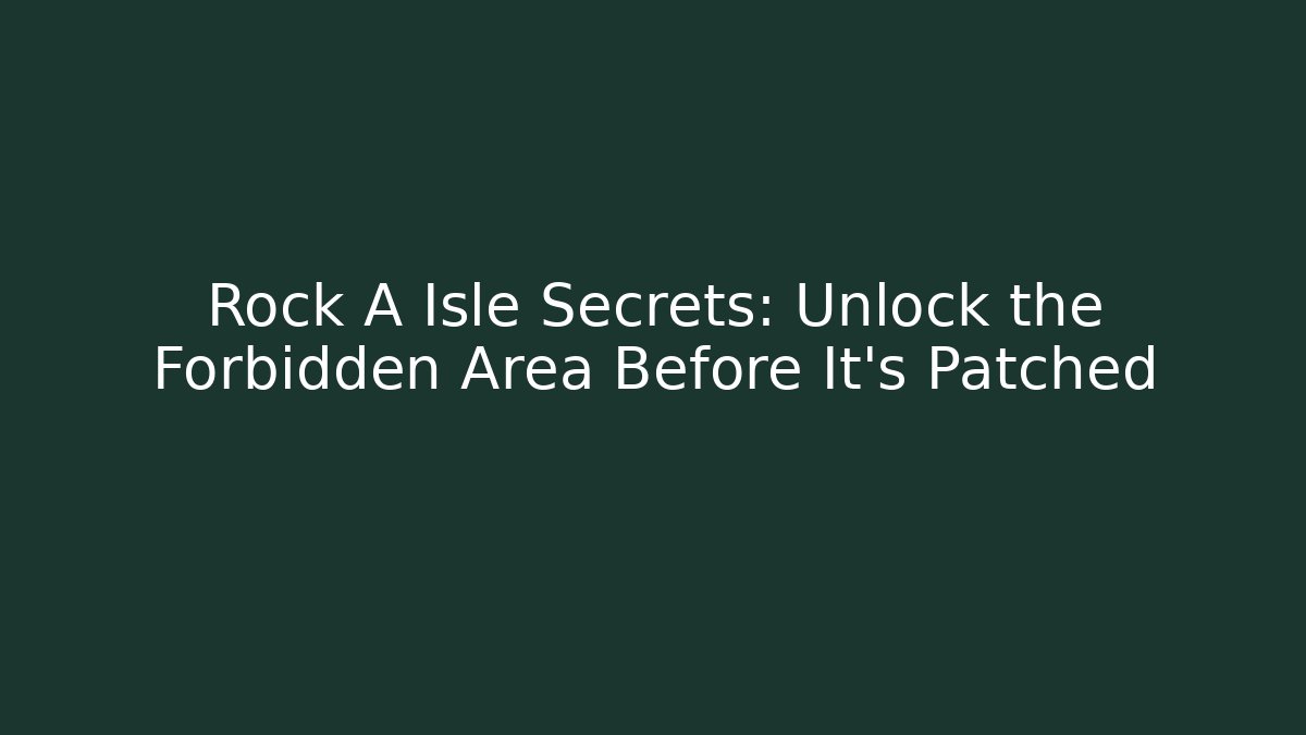 Rock A Isle Secrets: Unlock the Forbidden Area Before It’s Patched