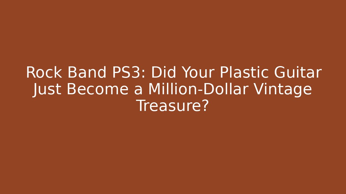 Rock Band PS3: Did Your Plastic Guitar Just Become a Million-Dollar Vintage Treasure? - Boomer Naturals