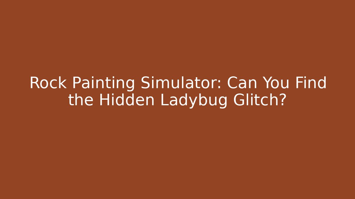 Rock Painting Simulator: Can You Find the Hidden Ladybug Glitch?