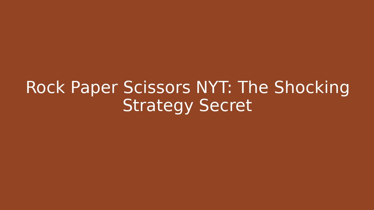 Rock Paper Scissors NYT: The Shocking Strategy Secret - Boomer Naturals
