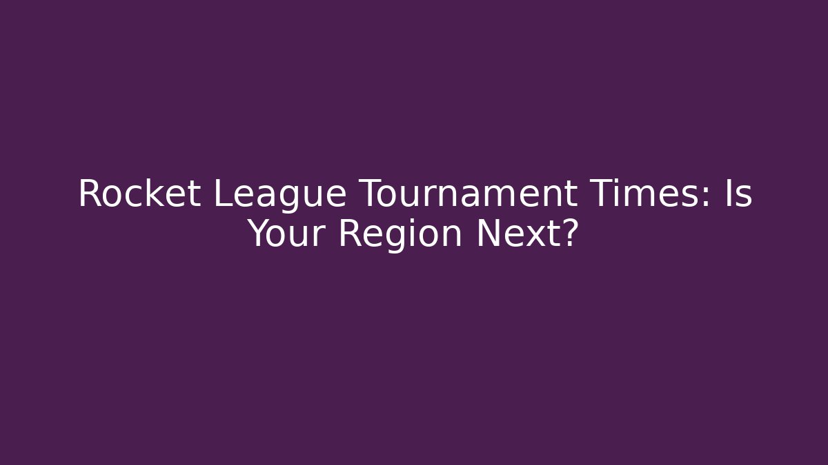 Rocket League Tournament Times: Is Your Region Next?