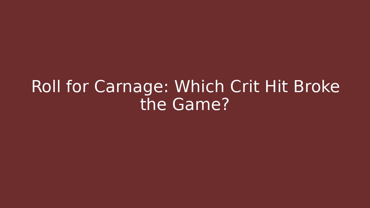 Roll for Carnage: Which Crit Hit Broke the Game?