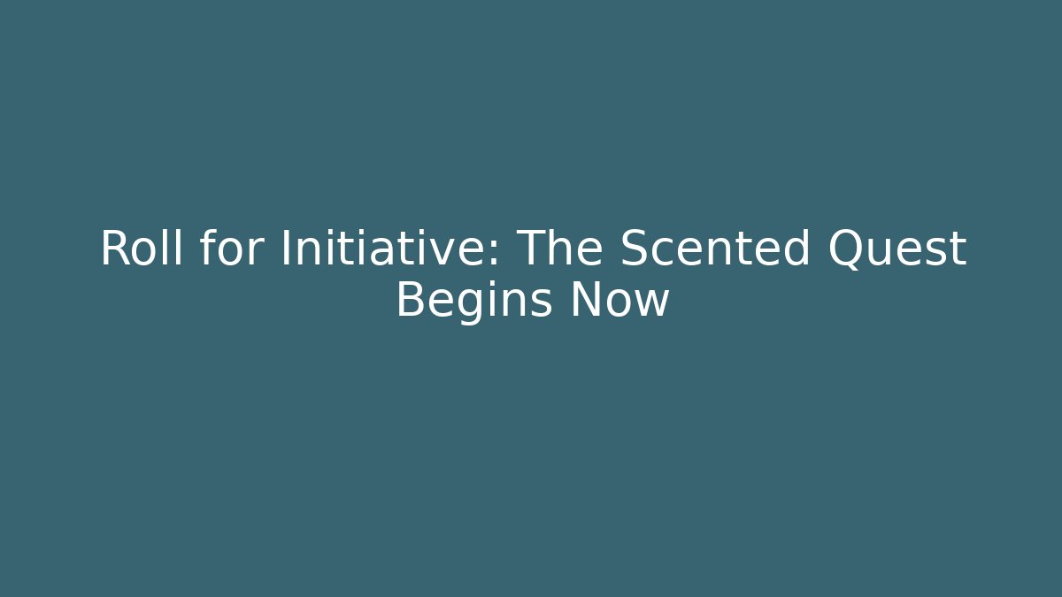 Roll for Initiative: The Scented Quest Begins Now